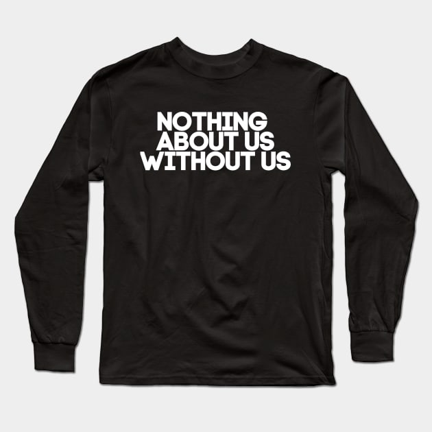 Nothing About Us Without Us Long Sleeve T-Shirt by QueenAvocado